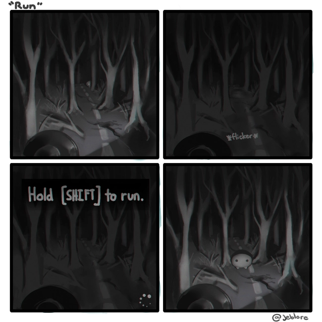 You are in a scary forest. The light flickers off, and above you see the text, "Hold Shift to Run". As the flashlight turns back on, you see Jeb suddenly in front of you.